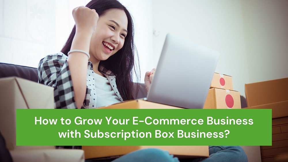 How to Grow Your E-Commerce Business with Subscription Box Business?